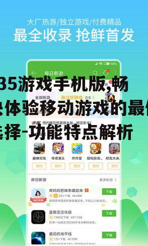 135游戏手机版,畅快体验移动游戏的最佳选择-功能特点解析