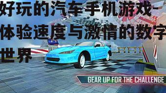 好玩的汽车手机游戏-体验速度与激情的数字世界