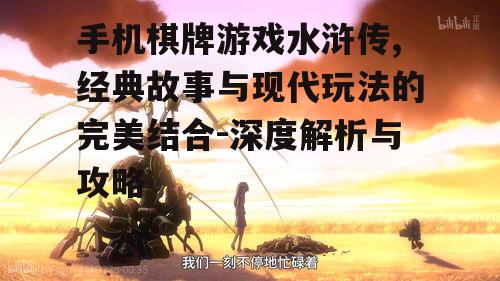 手机棋牌游戏水浒传,经典故事与现代玩法的完美结合-深度解析与攻略