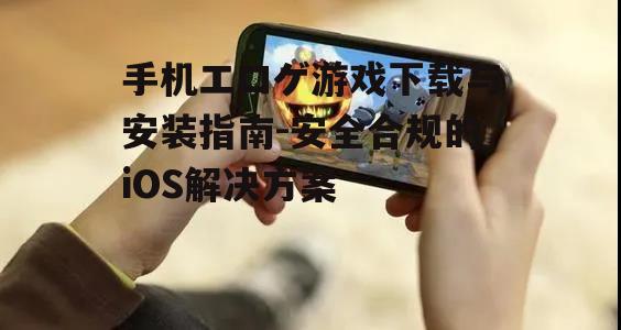 手机エロゲ游戏下载与安装指南-安全合规的iOS解决方案