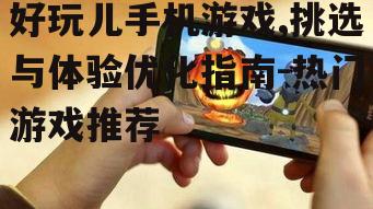 好玩儿手机游戏,挑选与体验优化指南-热门游戏推荐