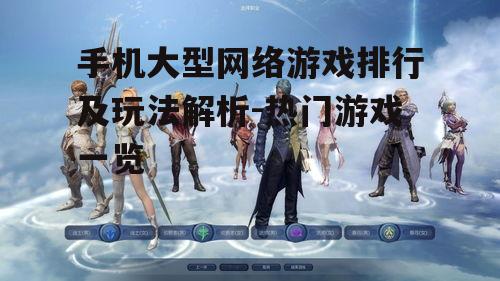 手机大型网络游戏排行及玩法解析-热门游戏一览