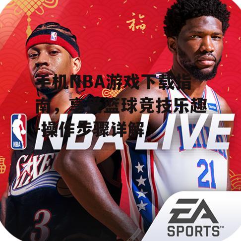 手机NBA游戏下载指南，享受篮球竞技乐趣-操作步骤详解