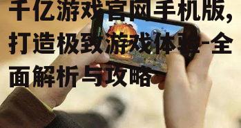 千亿游戏官网手机版,打造极致游戏体验-全面解析与攻略