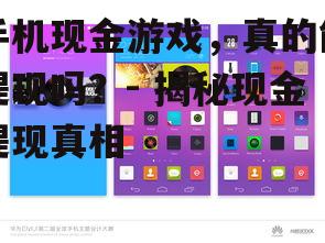 手机现金游戏，真的能提现吗？- 揭秘现金提现真相