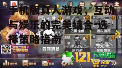 手机版真人游戏，互动与娱乐的完美结合-选择策略指南
