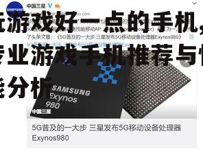 玩游戏好一点的手机,专业游戏手机推荐与性能分析