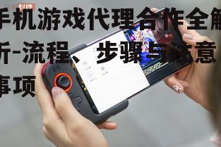 手机游戏代理合作全解析-流程、步骤与注意事项