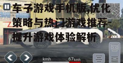 车子游戏手机版,优化策略与热门游戏推荐-提升游戏体验解析