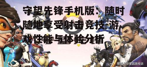 守望先锋手机版：随时随地享受射击竞技-游戏性能与体验分析
