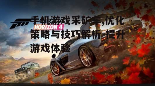 手机游戏采矿车,优化策略与技巧解析-提升游戏体验