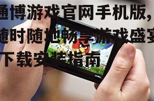 通博游戏官网手机版,随时随地畅享游戏盛宴-下载安装指南