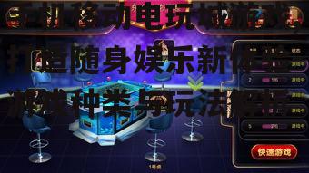 手机移动电玩城游戏,打造随身娱乐新体验-游戏种类与玩法解析