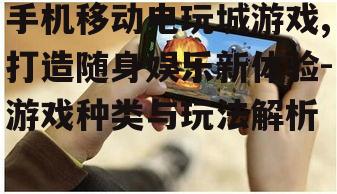 三、如何选择适合自己的手机移动电玩城游戏