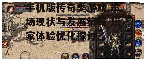 手机版传奇类游戏,市场现状与发展策略-玩家体验优化探讨