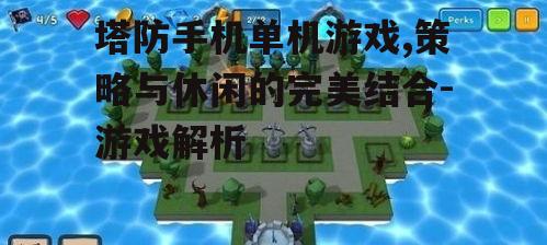 塔防手机单机游戏,策略与休闲的完美结合-游戏解析