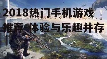 2018热门手机游戏推荐-体验与乐趣并存