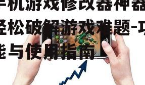 手机游戏修改器神器，轻松破解游戏难题-功能与使用指南