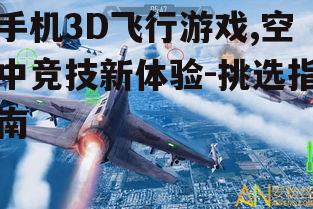 三、如何选择一款优秀的手机3D飞行游戏?