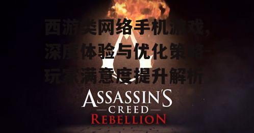 西游类网络手机游戏,深度体验与优化策略-玩家满意度提升解析