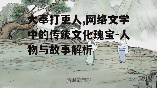 大奉打更人,网络文学中的传统文化瑰宝-人物与故事解析