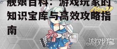 三、舰娘百科的实战攻略分享