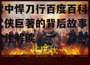 雪中悍刀行百度百科-武侠巨著的背后故事与文化解读