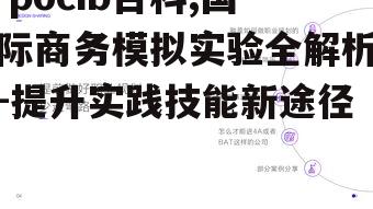  pocib百科,国际商务模拟实验全解析-提升实践技能新途径 