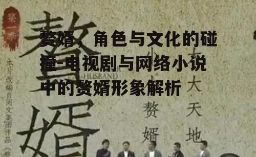 赘婿，角色与文化的碰撞-电视剧与网络小说中的赘婿形象解析