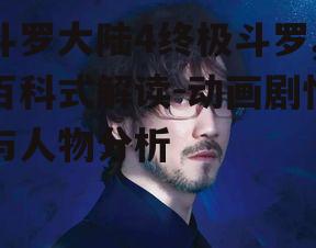 斗罗大陆4终极斗罗,百科式解读-动画剧情与人物分析