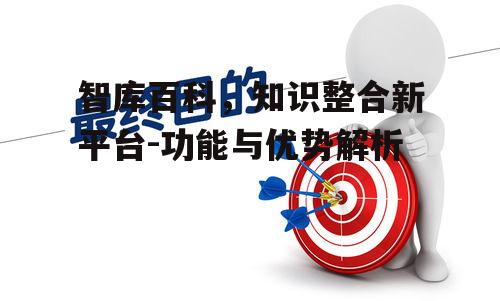 智库百科，知识整合新平台-功能与优势解析