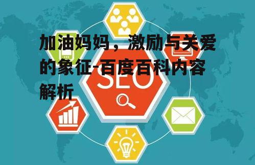 四、如何提高加油妈妈相关内容的SEO可见性