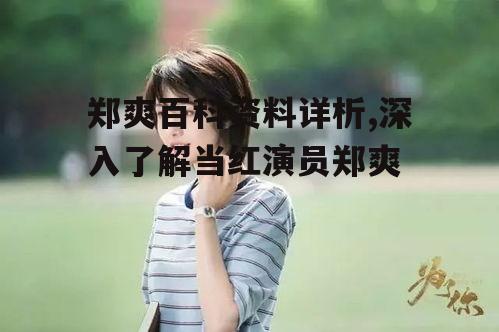 郑爽百科资料详析,深入了解当红演员郑爽