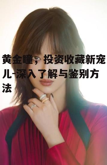 二、黄金瞳的特点与价值