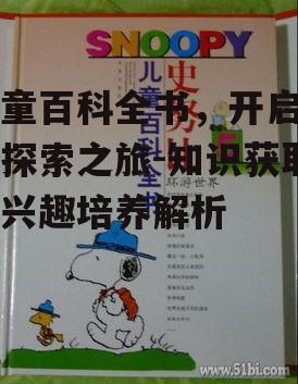 儿童百科全书，开启孩子探索之旅-知识获取与兴趣培养解析