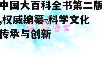 中国大百科全书第二版,权威编纂-科学文化传承与创新