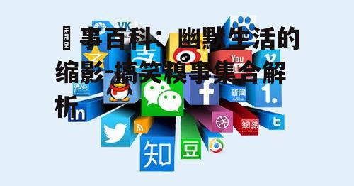 四、囧事百科与社交媒体的结合
