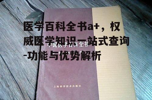 医学百科全书a+，权威医学知识一站式查询-功能与优势解析