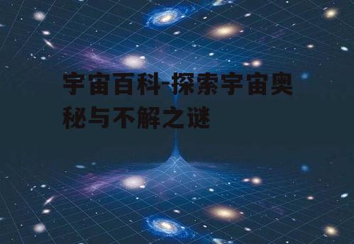 宇宙百科-探索宇宙奥秘与不解之谜