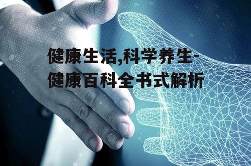 健康生活,科学养生-健康百科全书式解析