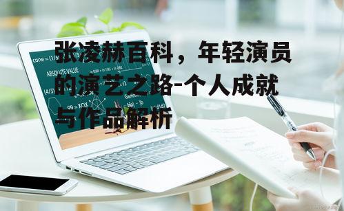 张凌赫百科，年轻演员的演艺之路-个人成就与作品解析