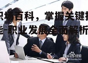 职场百科，掌握关键技能-职业发展全面解析