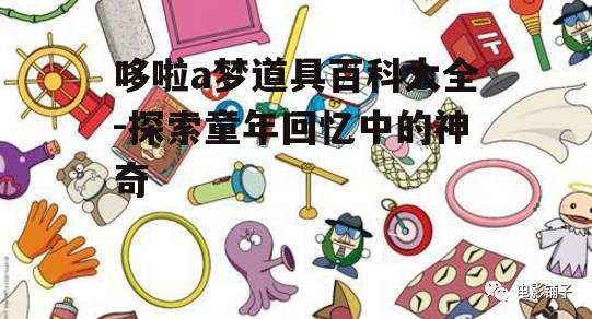 哆啦a梦道具百科大全-探索童年回忆中的神奇