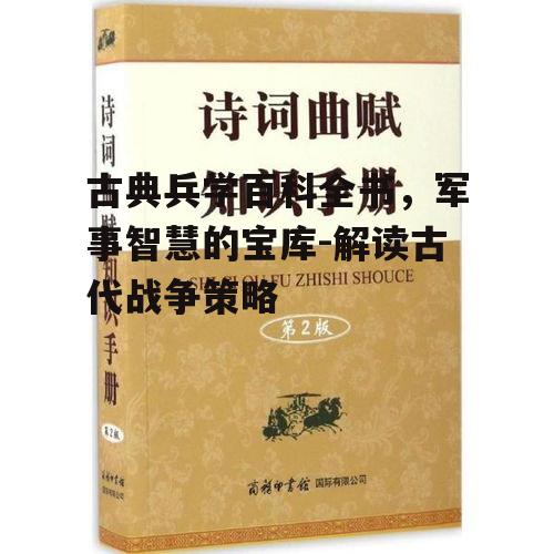 古典兵学百科全书，军事智慧的宝库-解读古代战争策略