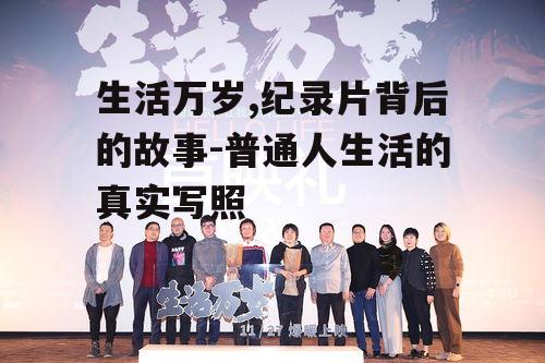 生活万岁,纪录片背后的故事-普通人生活的真实写照