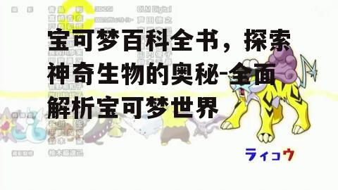 宝可梦百科全书，探索神奇生物的奥秘-全面解析宝可梦世界