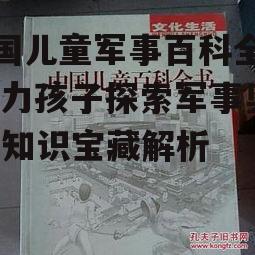 中国儿童军事百科全书,助力孩子探索军事奥秘-知识宝藏解析