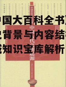《中国大百科全书》的历史背景与内容结构-权威知识宝库解析