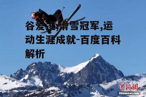 谷爱凌,滑雪冠军,运动生涯成就-百度百科解析