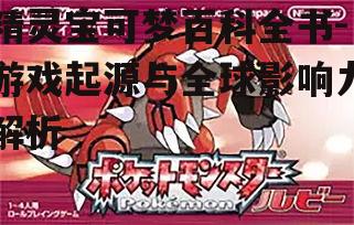精灵宝可梦百科全书-游戏起源与全球影响力解析